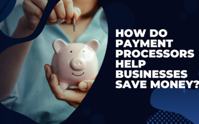 How Payment Processors Help Businesses To Save Money?